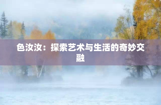 色汝汝：探索艺术与生活的奇妙交融