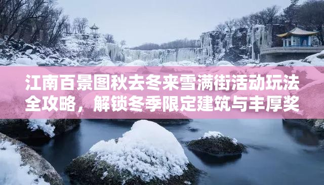江南百景图秋去冬来雪满街活动玩法全攻略，解锁冬季限定建筑与丰厚奖励