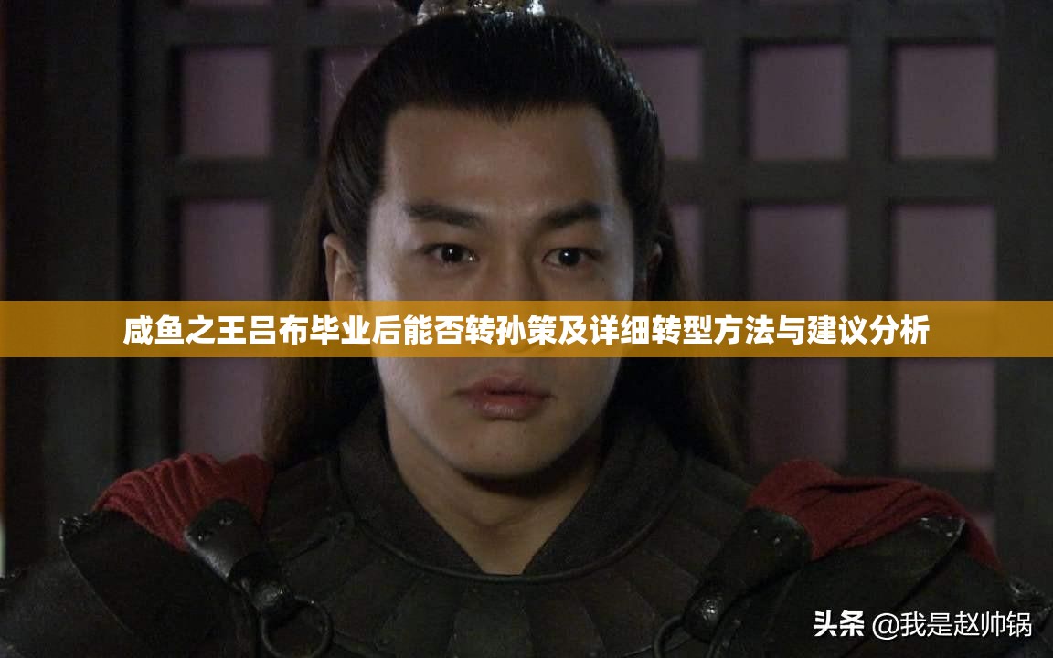 咸鱼之王吕布毕业后能否转孙策及详细转型方法与建议分析