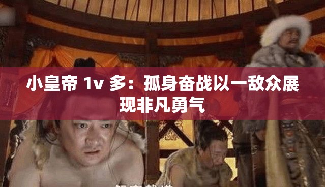 小皇帝 1v 多：孤身奋战以一敌众展现非凡勇气