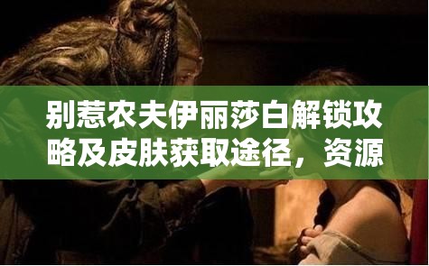 别惹农夫伊丽莎白解锁攻略及皮肤获取途径，资源管理高效技巧与零浪费策略详解