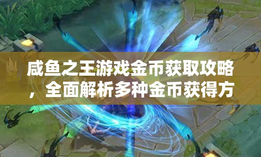 咸鱼之王游戏金币获取攻略，全面解析多种金币获得方法与途径