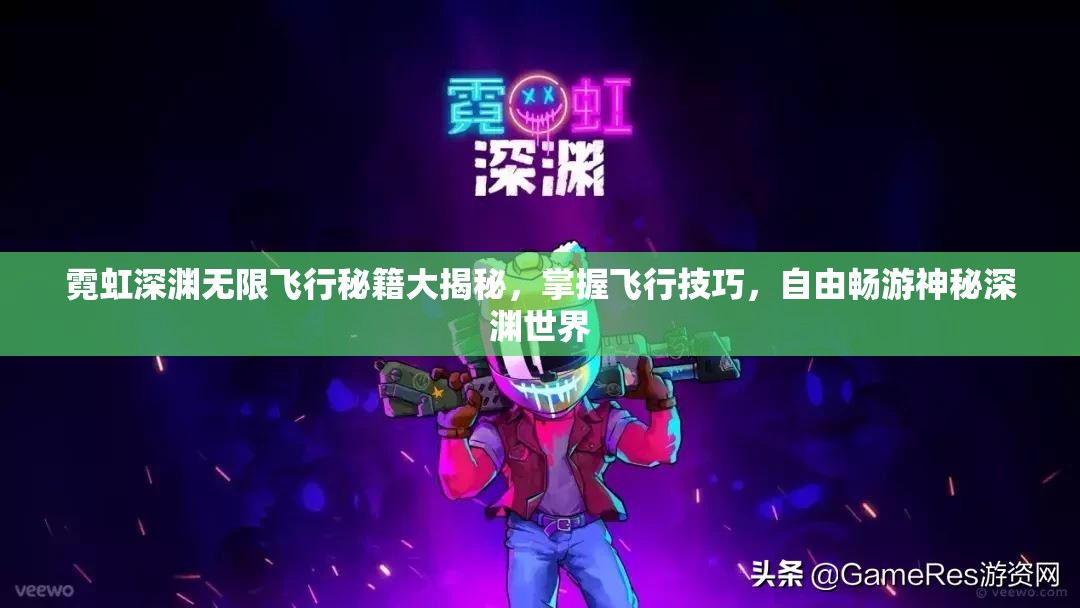 霓虹深渊无限飞行秘籍大揭秘，掌握飞行技巧，自由畅游神秘深渊世界