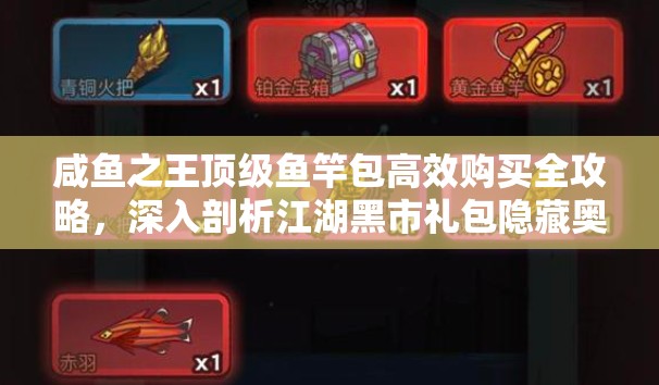 咸鱼之王顶级鱼竿包高效购买全攻略，深入剖析江湖黑市礼包隐藏奥秘