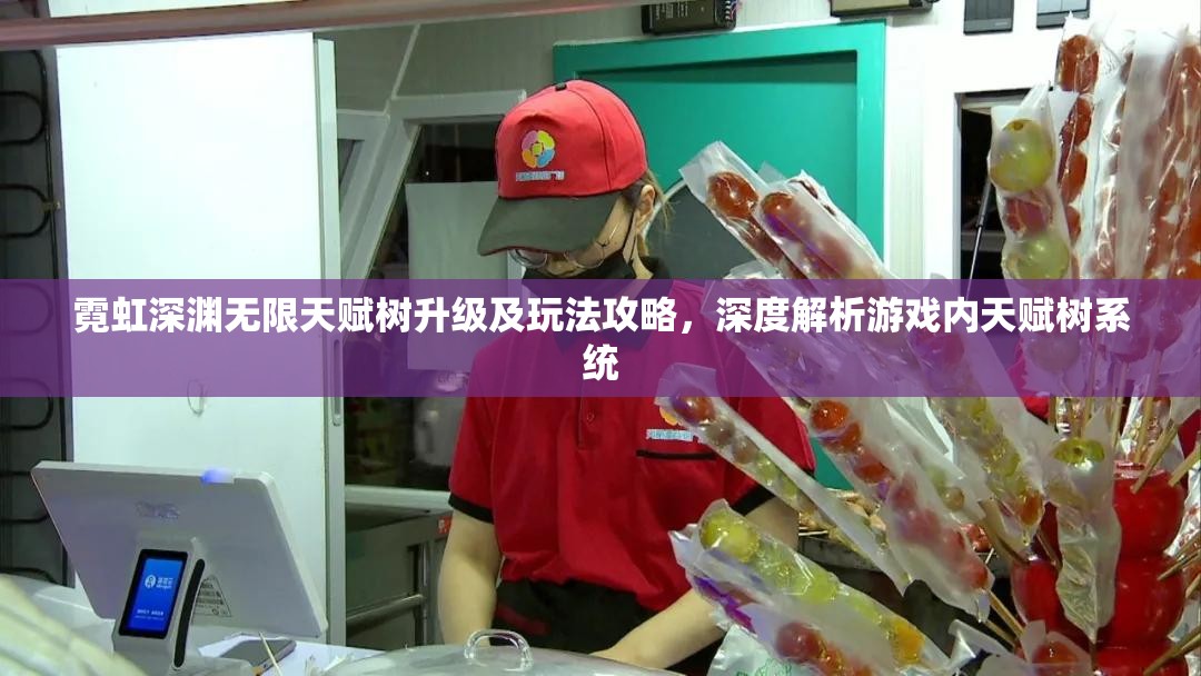 霓虹深渊无限天赋树升级及玩法攻略，深度解析游戏内天赋树系统