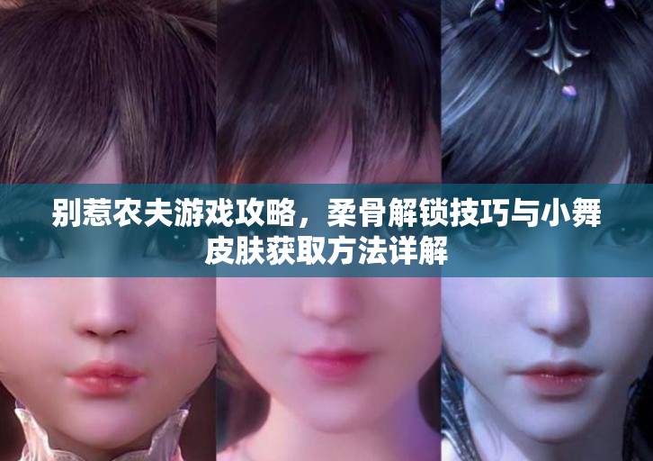 别惹农夫游戏攻略，柔骨解锁技巧与小舞皮肤获取方法详解