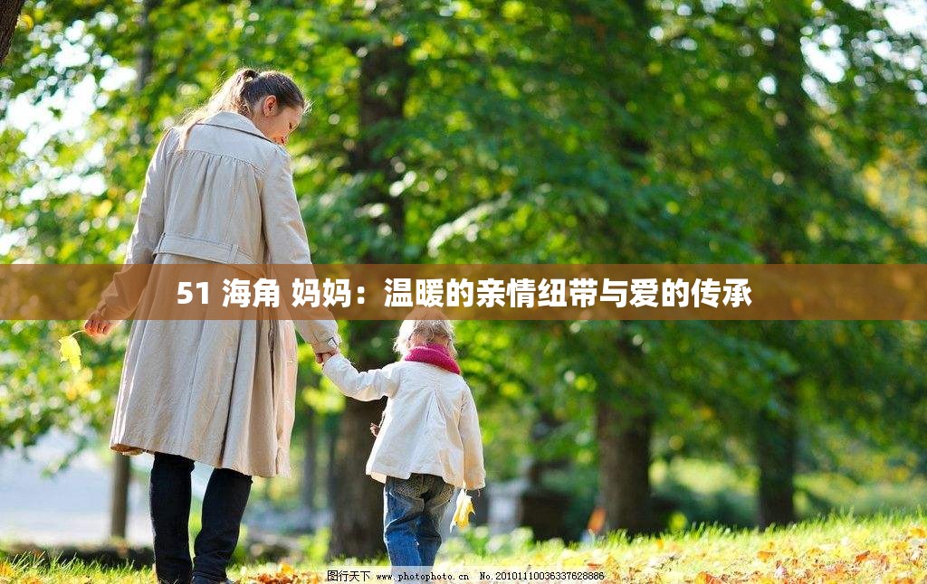 51 海角 妈妈：温暖的亲情纽带与爱的传承
