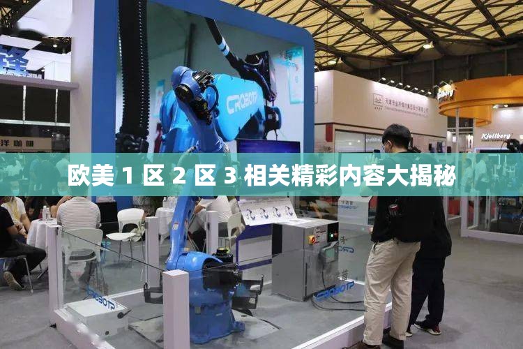 欧美 1 区 2 区 3 相关精彩内容大揭秘