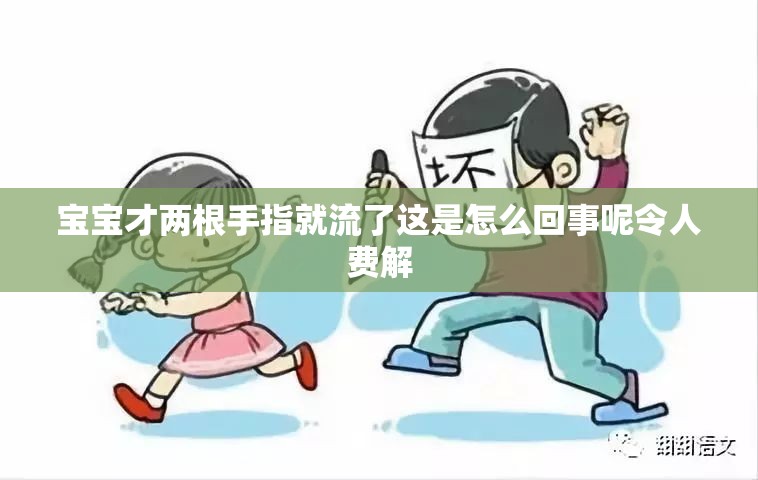 宝宝才两根手指就流了这是怎么回事呢令人费解