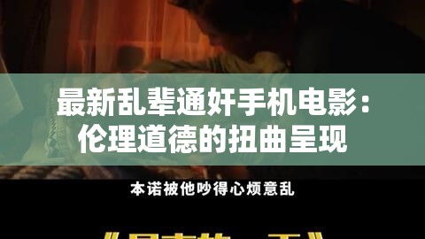 最新乱辈通奸手机电影：伦理道德的扭曲呈现