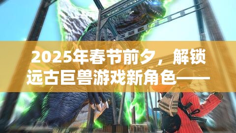 2025年春节前夕，解锁远古巨兽游戏新角色——农夫哥斯拉来袭！