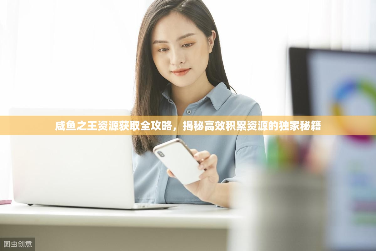 咸鱼之王资源获取全攻略，揭秘高效积累资源的独家秘籍