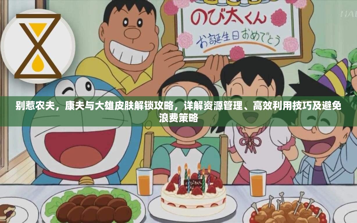 别惹农夫，康夫与大雄皮肤解锁攻略，详解资源管理、高效利用技巧及避免浪费策略