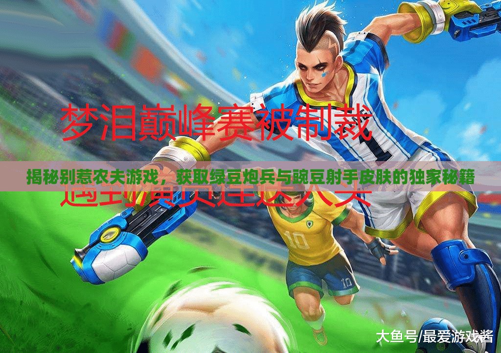 揭秘别惹农夫游戏，获取绿豆炮兵与豌豆射手皮肤的独家秘籍