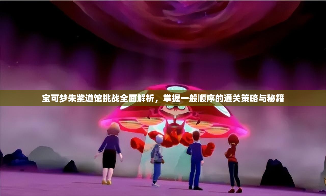 宝可梦朱紫道馆挑战全面解析，掌握一般顺序的通关策略与秘籍
