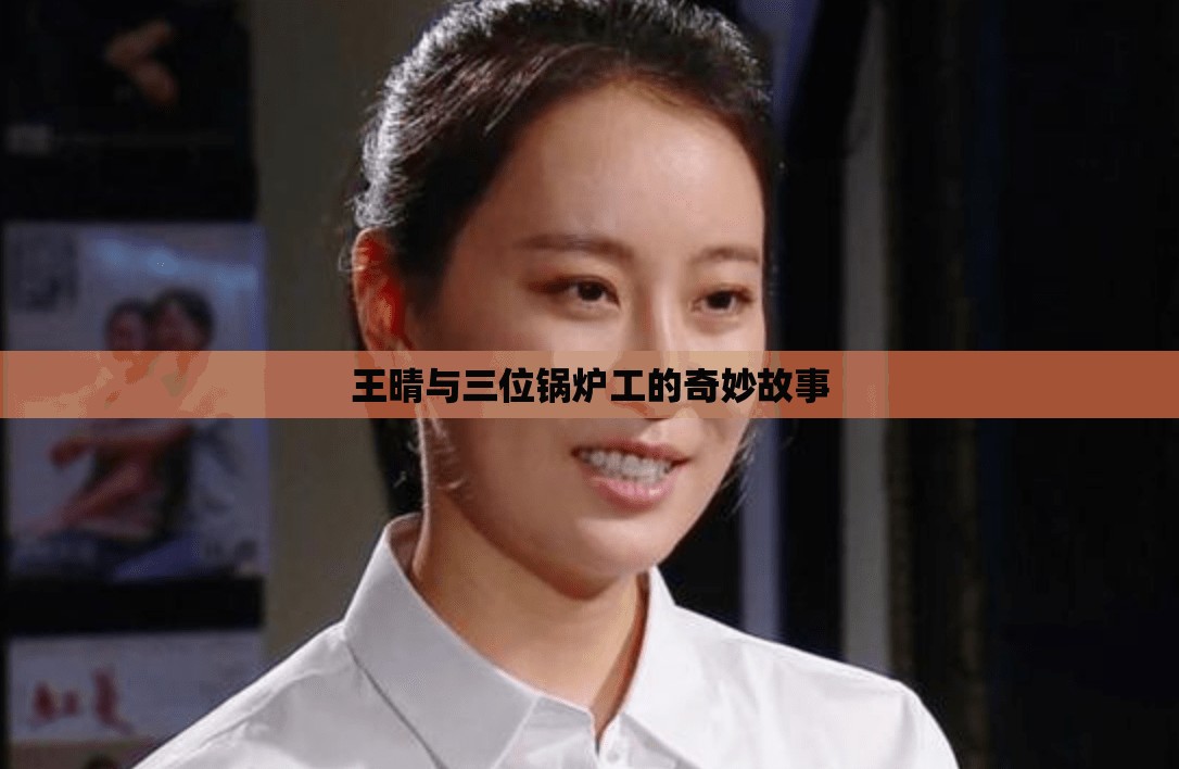 王晴与三位锅炉工的奇妙故事