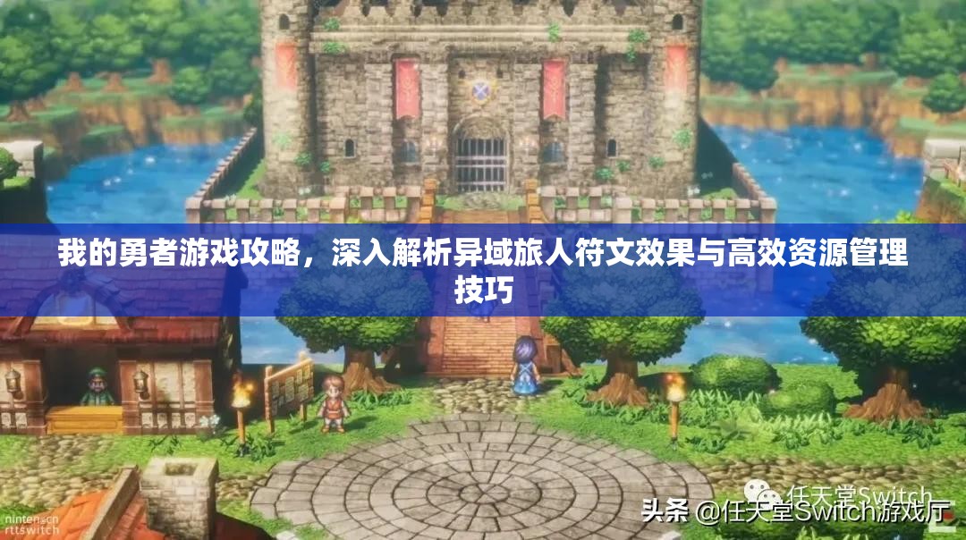我的勇者游戏攻略，深入解析异域旅人符文效果与高效资源管理技巧