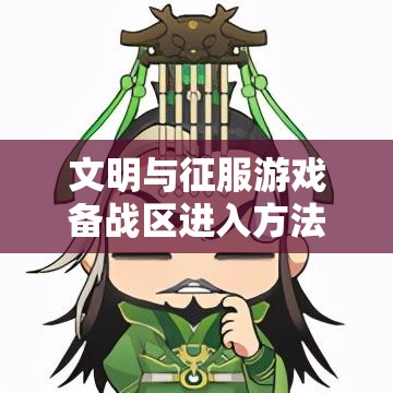 文明与征服游戏备战区进入方法及全面功能机制详细介绍