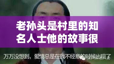 老孙头是村里的知名人士他的故事很传奇令人惊叹不已