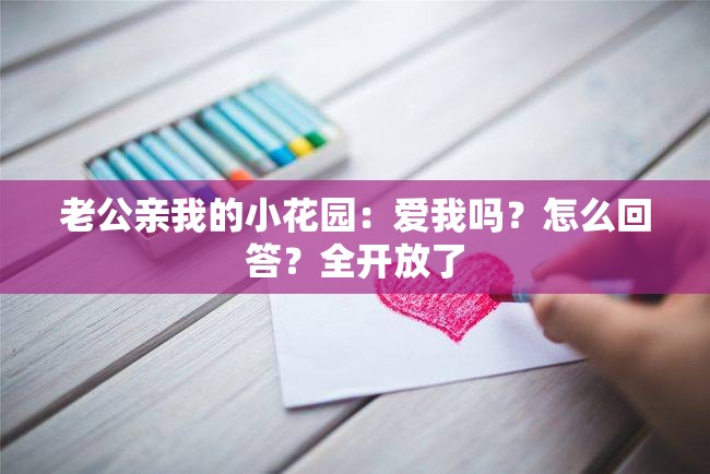 老公亲我的小花园：爱我吗？怎么回答？全开放了