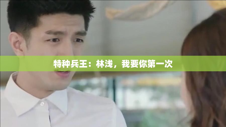 特种兵王：林浅，我要你第一次