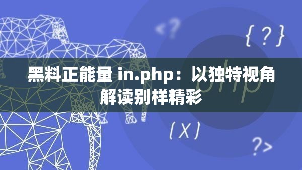 黑料正能量 in.php：以独特视角解读别样精彩