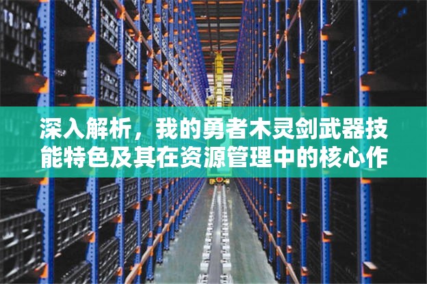 深入解析，我的勇者木灵剑武器技能特色及其在资源管理中的核心作用