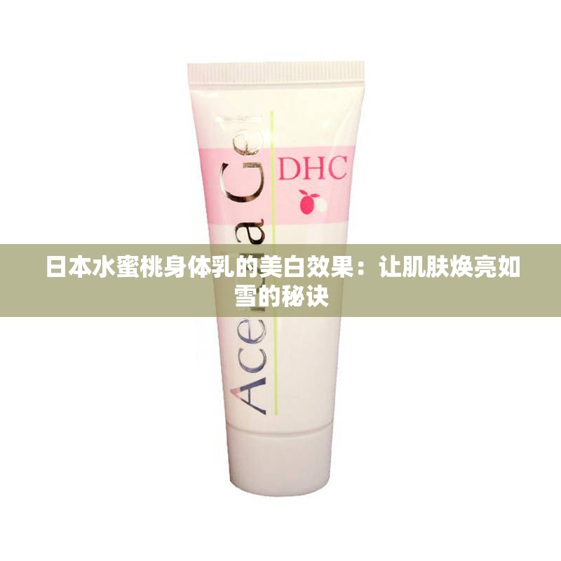 日本水蜜桃身体乳的美白效果：让肌肤焕亮如雪的秘诀