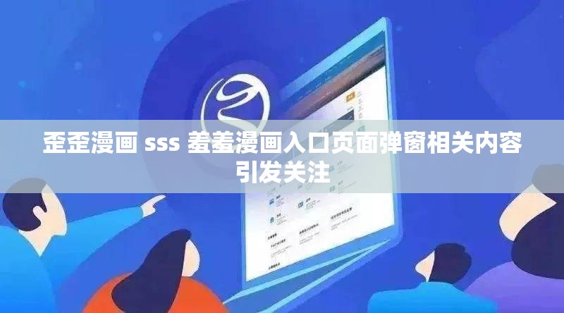 歪歪漫画 sss 羞羞漫画入口页面弹窗相关内容引发关注