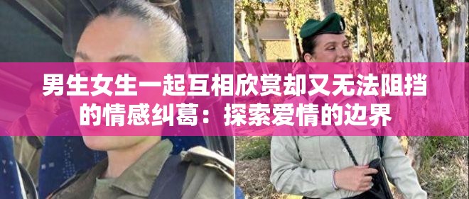 男生女生一起互相欣赏却又无法阻挡的情感纠葛：探索爱情的边界