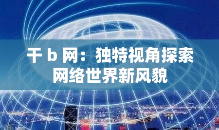干 b 网：独特视角探索网络世界新风貌