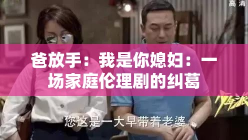 爸放手：我是你媳妇：一场家庭伦理剧的纠葛