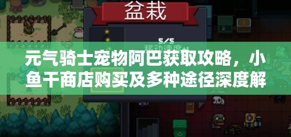 元气骑士宠物阿巴获取攻略，小鱼干商店购买及多种途径深度解析