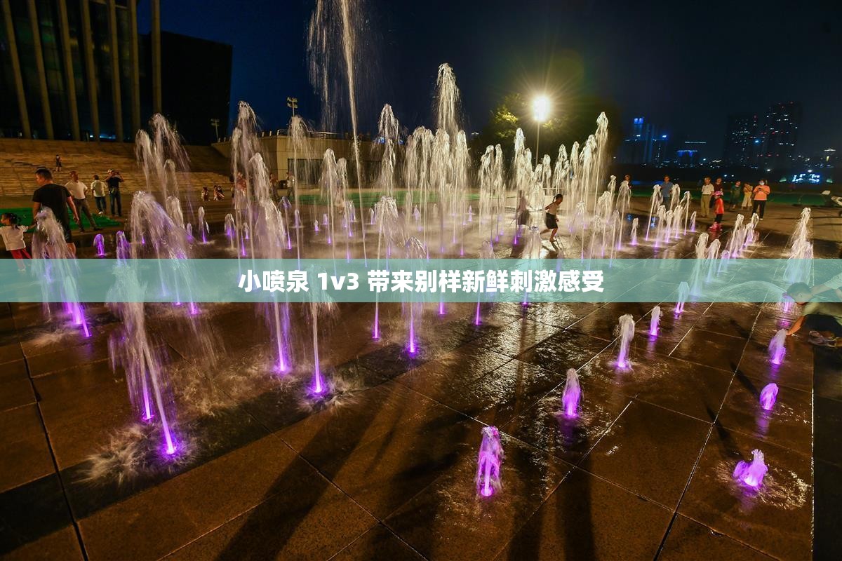 小喷泉 1v3 带来别样新鲜刺激感受