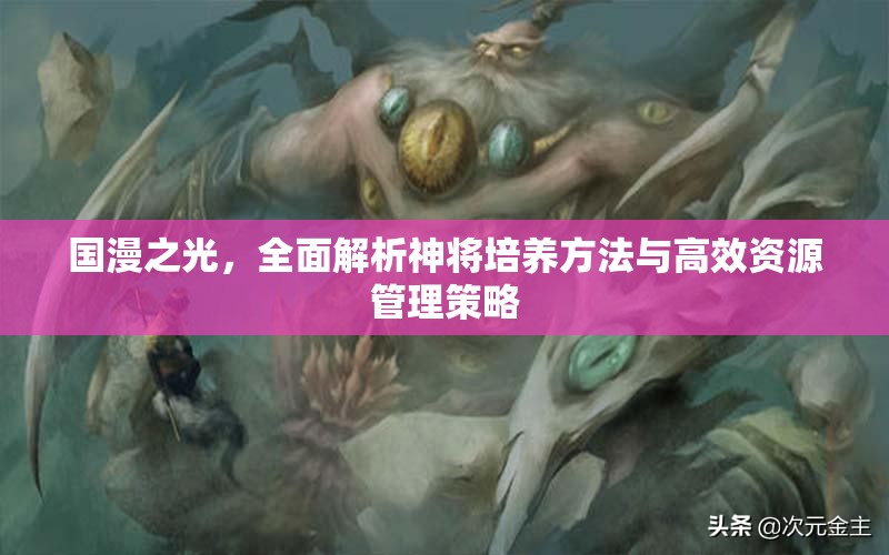 国漫之光，全面解析神将培养方法与高效资源管理策略