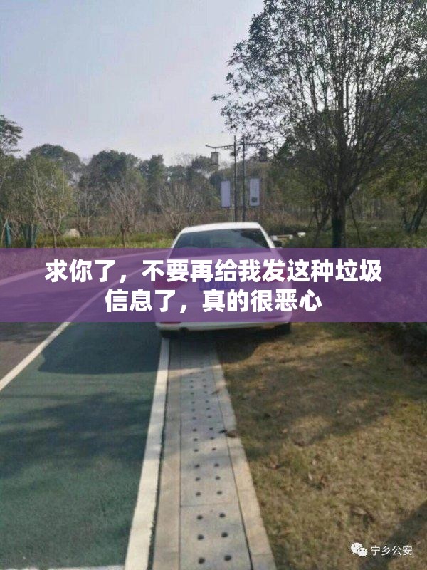 求你了，不要再给我发这种垃圾信息了，真的很恶心