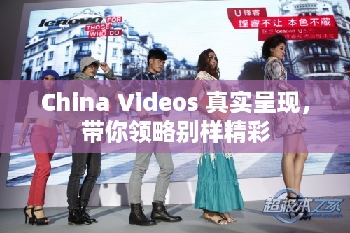 China Videos 真实呈现，带你领略别样精彩