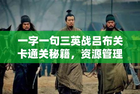 一字一句三英战吕布关卡通关秘籍，资源管理的重要性及高效策略解析
