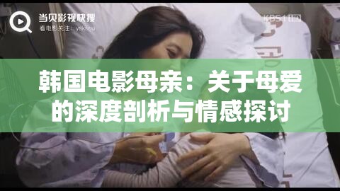 韩国电影母亲：关于母爱的深度剖析与情感探讨