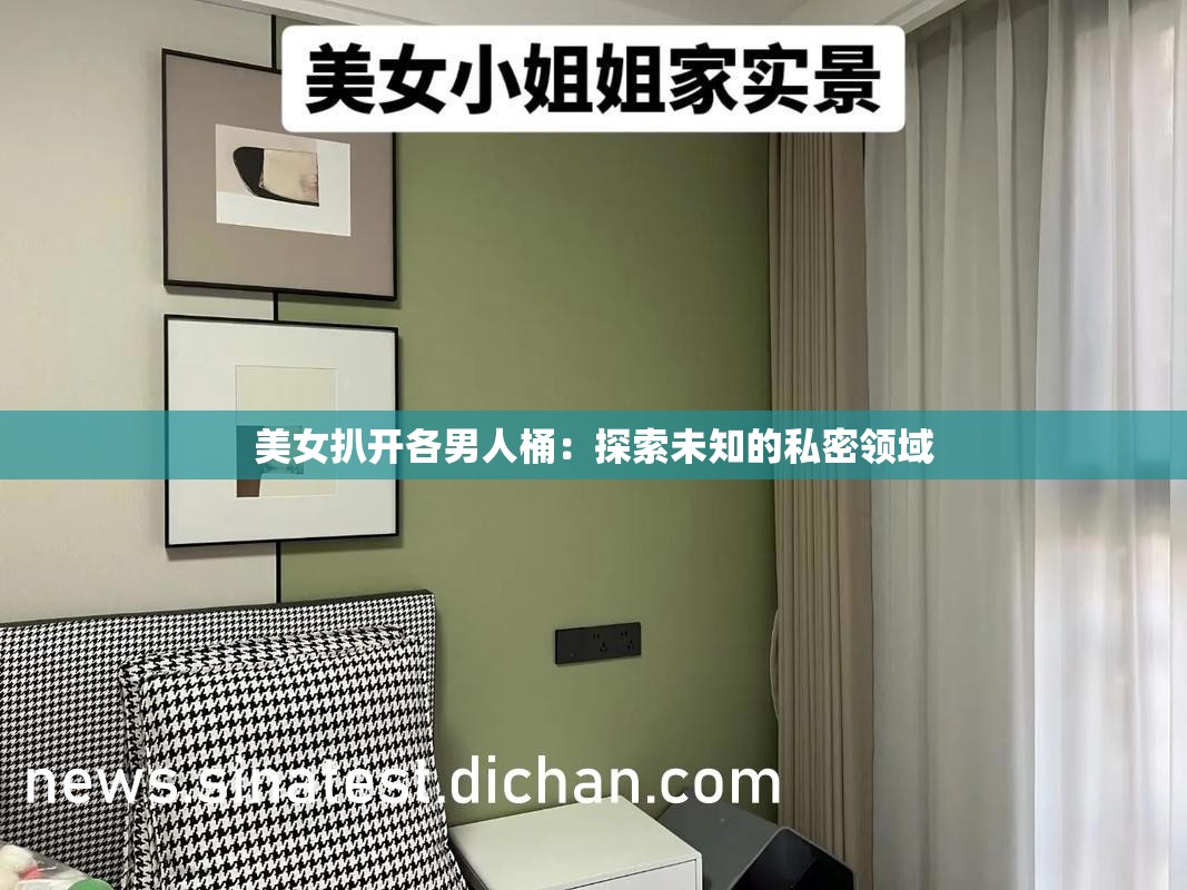 美女扒开各男人桶：探索未知的私密领域