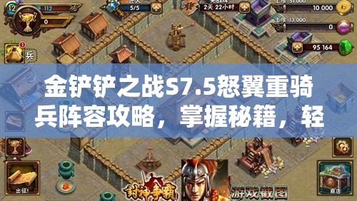 金铲铲之战S7.5怒翼重骑兵阵容攻略，掌握秘籍，轻松制霸战场