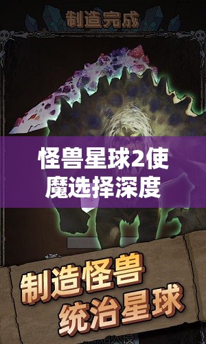 怪兽星球2使魔选择深度解析，全方位攻略助你构建无懈可击的怪兽军团