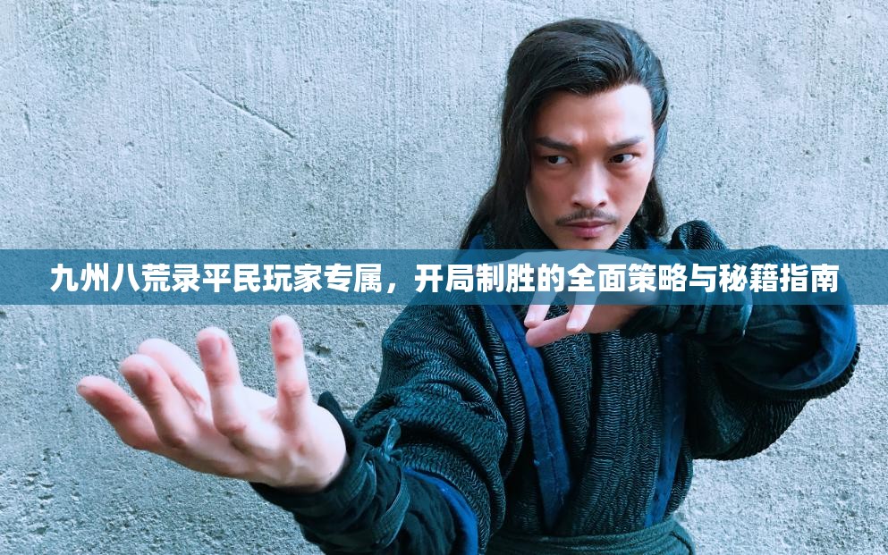 九州八荒录平民玩家专属，开局制胜的全面策略与秘籍指南