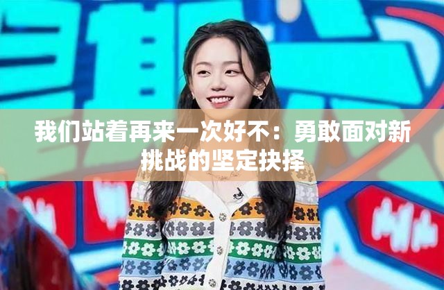 我们站着再来一次好不：勇敢面对新挑战的坚定抉择