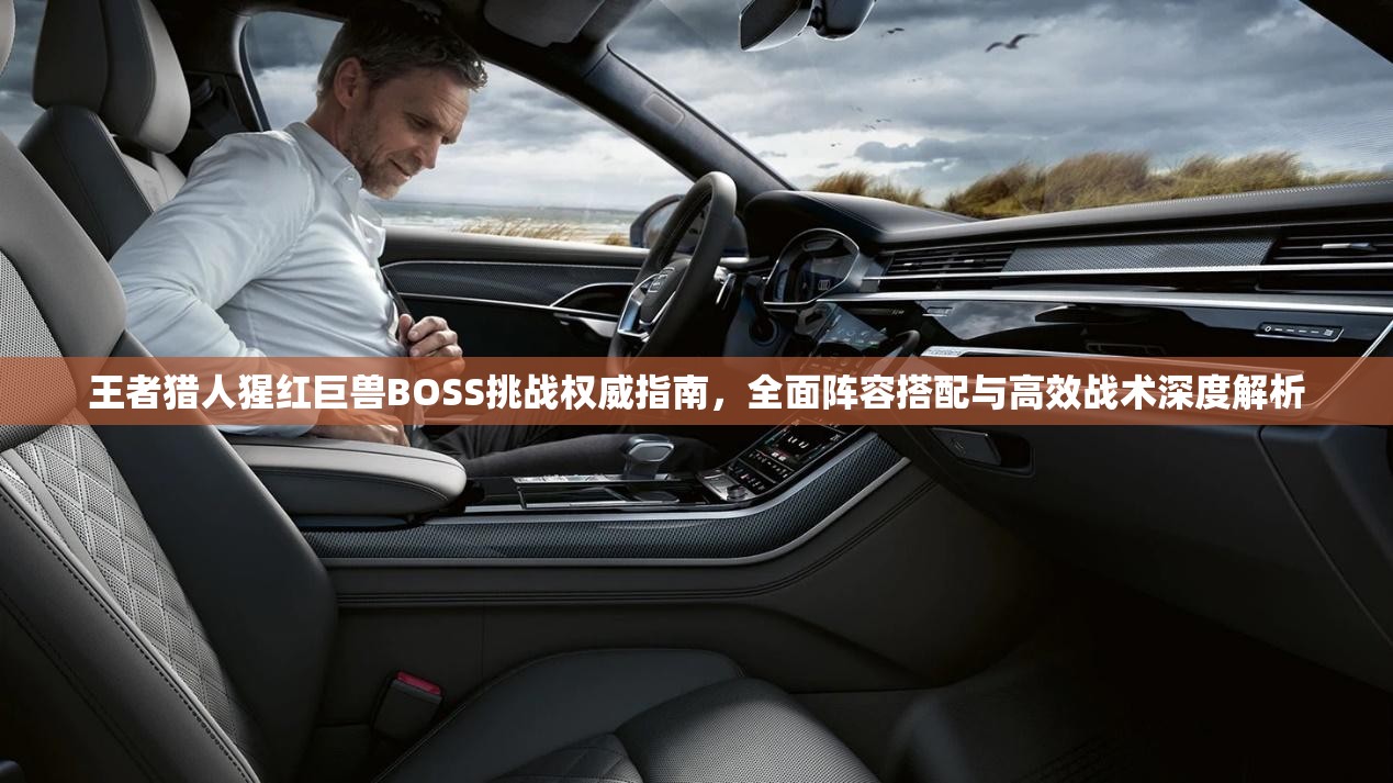 王者猎人猩红巨兽BOSS挑战权威指南，全面阵容搭配与高效战术深度解析