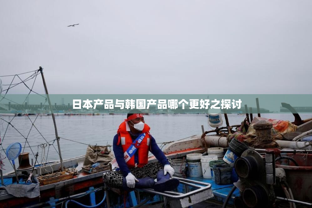 日本产品与韩国产品哪个更好之探讨