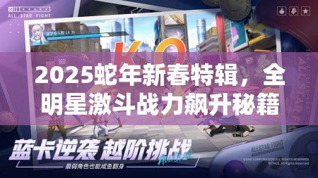 2025蛇年新春特辑，全明星激斗战力飙升秘籍，助你解锁格斗生涯巅峰