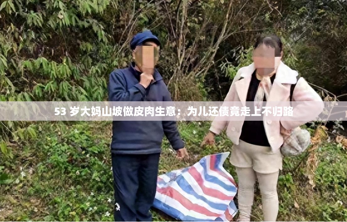 53 岁大妈山坡做皮肉生意：为儿还债竟走上不归路