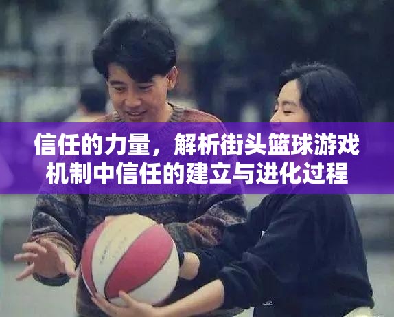 信任的力量，解析街头篮球游戏机制中信任的建立与进化过程