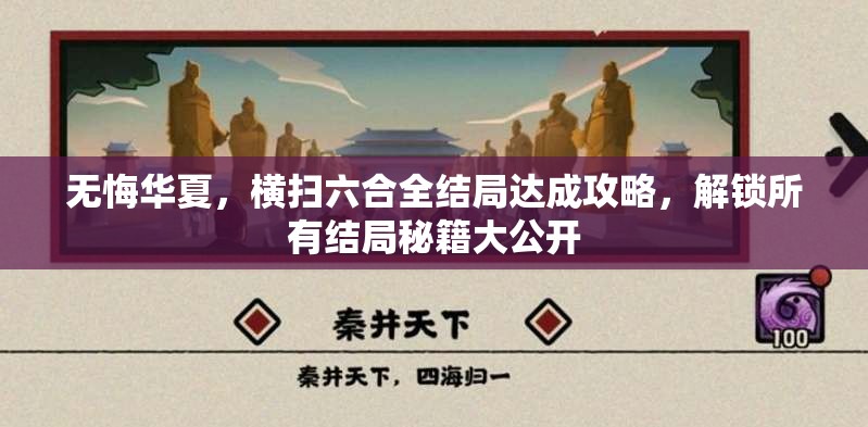 无悔华夏，横扫六合全结局达成攻略，解锁所有结局秘籍大公开